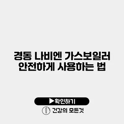 경동 나비엔 가스보일러 안전하게 사용하는 법