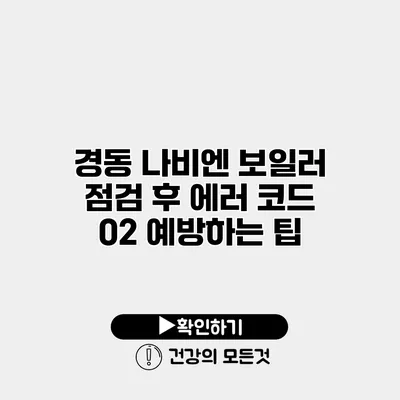 경동 나비엔 보일러 점검 후 에러 코드 02 예방하는 팁