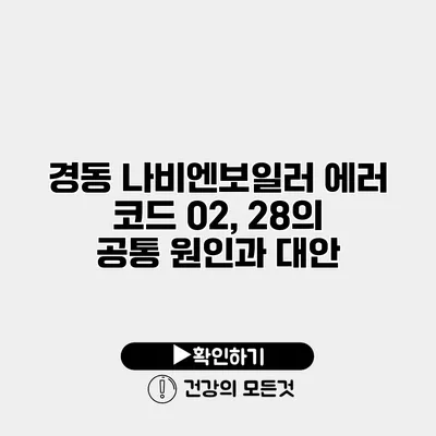 경동 나비엔보일러 에러 코드 02, 28의 공통 원인과 대안