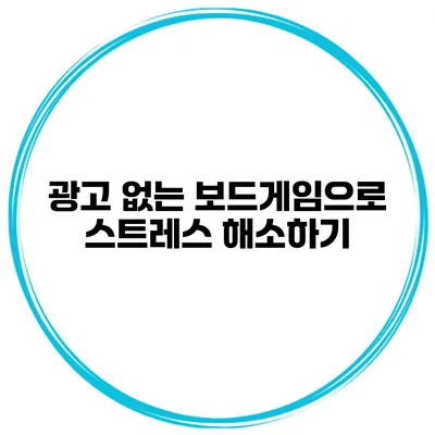 광고 없는 보드게임으로 스트레스 해소하기