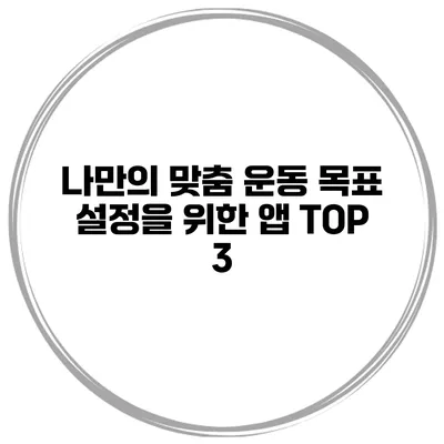 나만의 맞춤 운동 목표 설정을 위한 앱 TOP 3