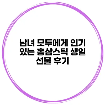 남녀 모두에게 인기 있는 홍삼스틱 생일 선물 후기
