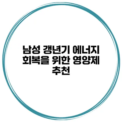 남성 갱년기: 에너지 회복을 위한 영양제 추천
