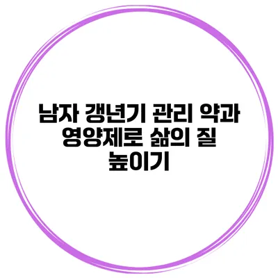 남자 갱년기 관리: 약과 영양제로 삶의 질 높이기