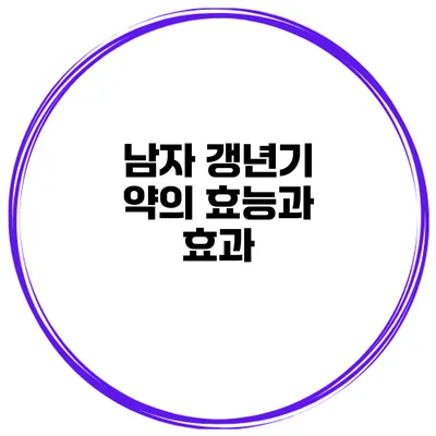 남자 갱년기 약의 효능과 효과