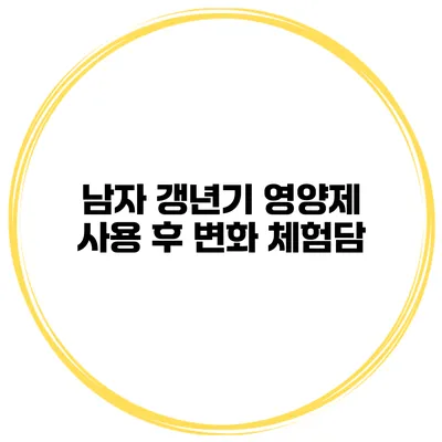 남자 갱년기 영양제 사용 후 변화 체험담