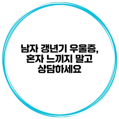 남자 갱년기 우울증, 혼자 느끼지 말고 상담하세요