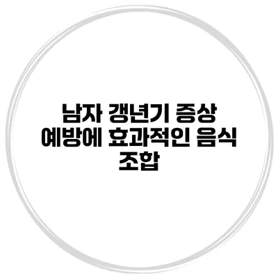 남자 갱년기 증상 예방에 효과적인 음식 조합
