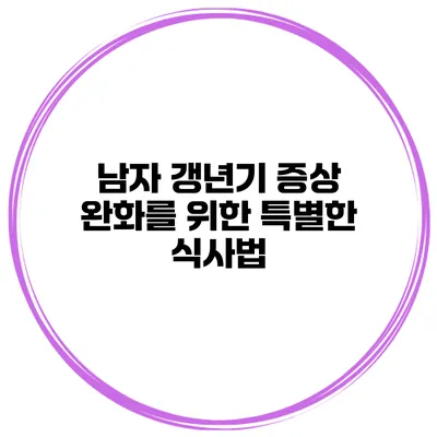 남자 갱년기 증상 완화를 위한 특별한 식사법