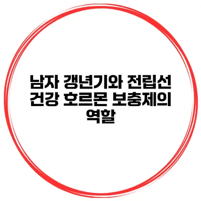 남자 갱년기와 전립선 건강 호르몬 보충제의 역할