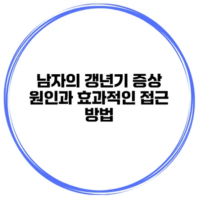 남자의 갱년기 증상 원인과 효과적인 접근 방법