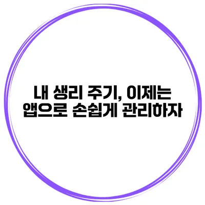 내 생리 주기, 이제는 앱으로 손쉽게 관리하자