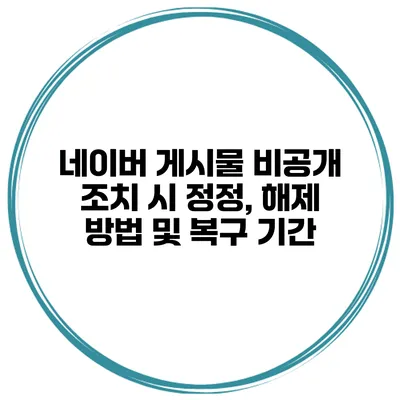 네이버 게시물 비공개 조치 시 정정, 해제 방법 및 복구 기간