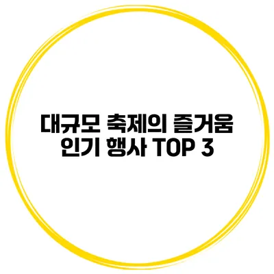 대규모 축제의 즐거움 인기 행사 TOP 3