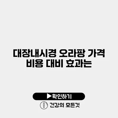 대장내시경 오라팡 가격 비용 대비 효과는?