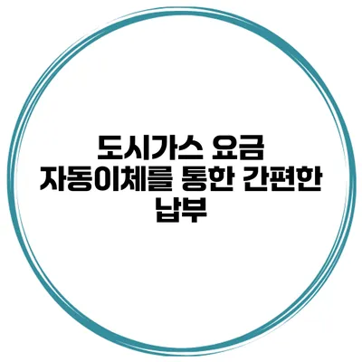도시가스 요금 자동이체를 통한 간편한 납부