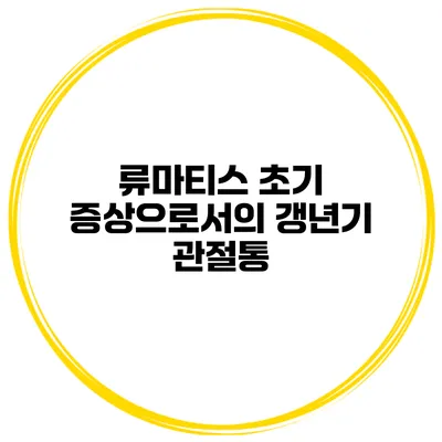 류마티스 초기 증상으로서의 갱년기 관절통