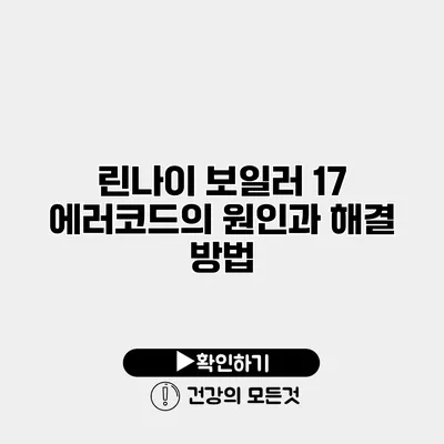 린나이 보일러 17 에러코드의 원인과 해결 방법