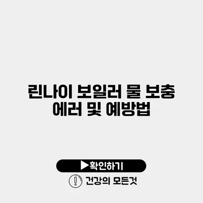 린나이 보일러 물 보충 에러 및 예방법
