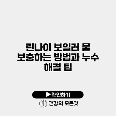 린나이 보일러 물 보충하는 방법과 누수 해결 팁