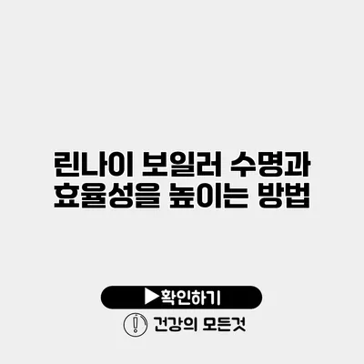 린나이 보일러 수명과 효율성을 높이는 방법