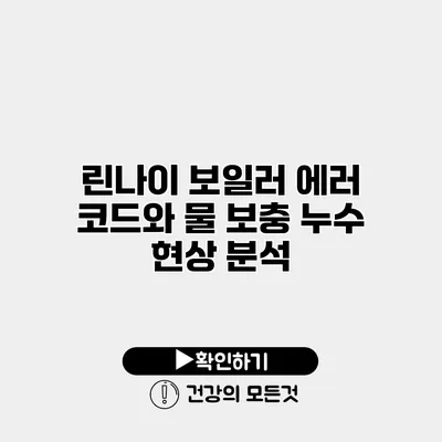 린나이 보일러 에러 코드와 물 보충 누수 현상 분석