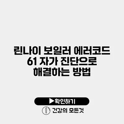린나이 보일러 에러코드 61 자가 진단으로 해결하는 방법