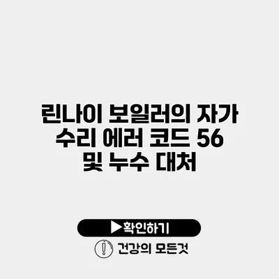 린나이 보일러의 자가 수리 에러 코드 56 및 누수 대처