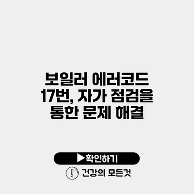 보일러 에러코드 17번, 자가 점검을 통한 문제 해결