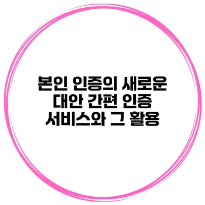 본인 인증의 새로운 대안 간편 인증 서비스와 그 활용
