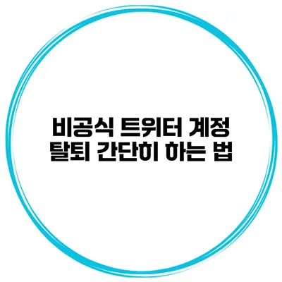 비공식 트위터 계정 탈퇴 간단히 하는 법