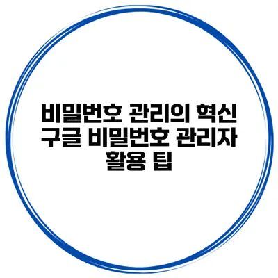 비밀번호 관리의 혁신 구글 비밀번호 관리자 활용 팁