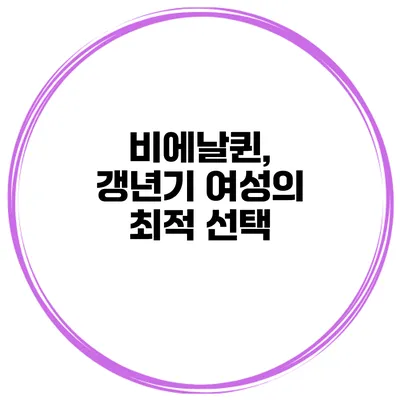 비에날퀸, 갱년기 여성의 최적 선택