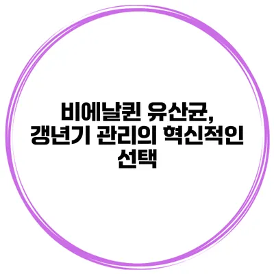 비에날퀸 유산균, 갱년기 관리의 혁신적인 선택