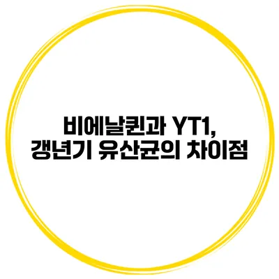 비에날퀸과 YT1, 갱년기 유산균의 차이점