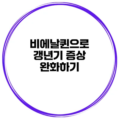비에날퀸으로 갱년기 증상 완화하기