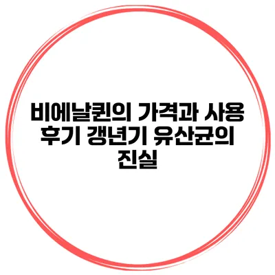 비에날퀸의 가격과 사용 후기: 갱년기 유산균의 진실