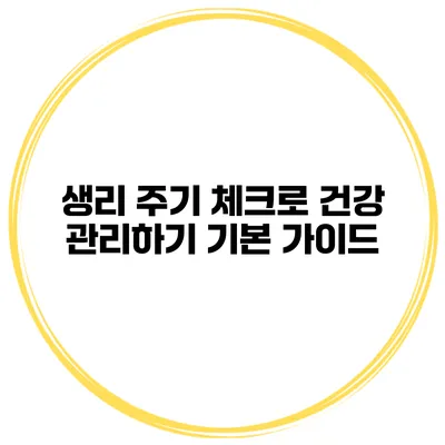 생리 주기 체크로 건강 관리하기 기본 가이드