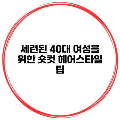 세련된 40대 여성을 위한 숏컷 헤어스타일 팁