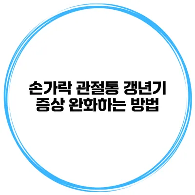 손가락 관절통? 갱년기 증상 완화하는 방법