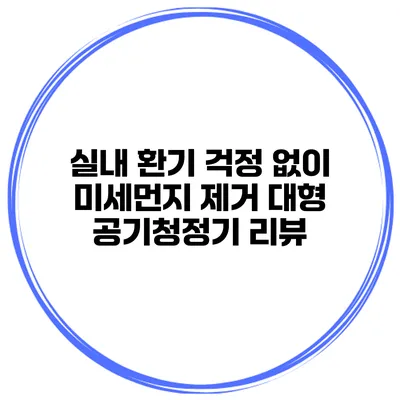 실내 환기 걱정 없이 미세먼지 제거 대형 공기청정기 리뷰