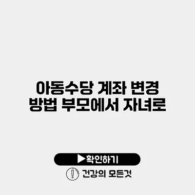 아동수당 계좌 변경 방법 부모에서 자녀로