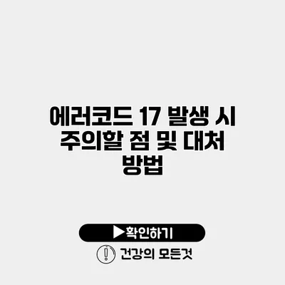 에러코드 17 발생 시 주의할 점 및 대처 방법