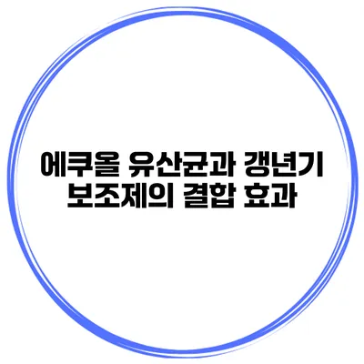 에쿠올 유산균과 갱년기 보조제의 결합 효과