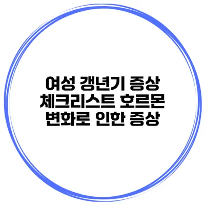 여성 갱년기 증상 체크리스트 호르몬 변화로 인한 증상