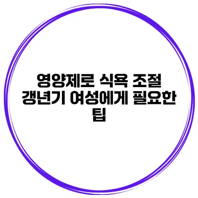 영양제로 식욕 조절: 갱년기 여성에게 필요한 팁