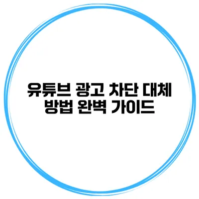 유튜브 광고 차단 대체 방법 완벽 가이드