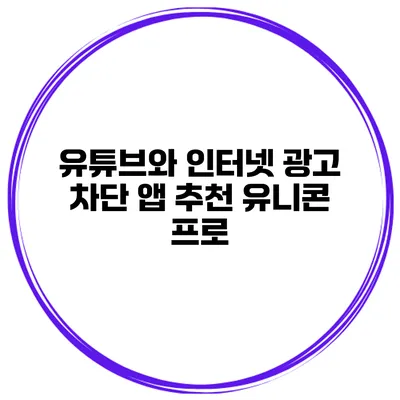 유튜브와 인터넷 광고 차단 앱 추천 유니콘 프로