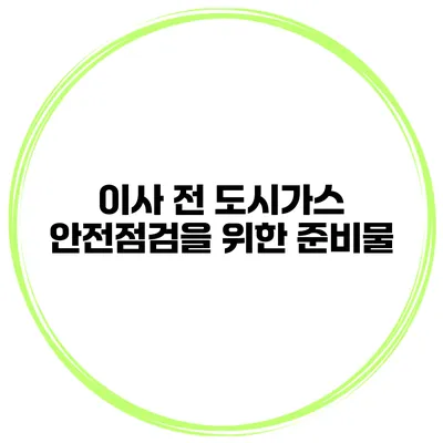 이사 전 도시가스 안전점검을 위한 준비물