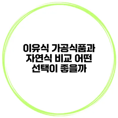 이유식 가공식품과 자연식 비교 어떤 선택이 좋을까?